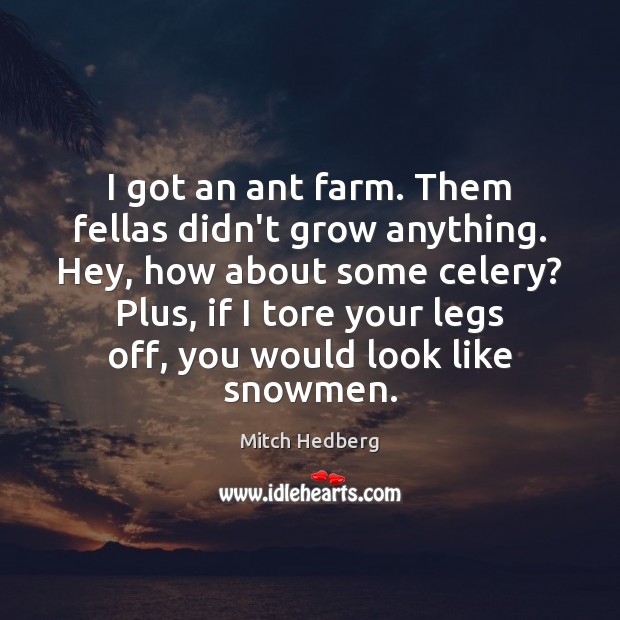 I got an ant farm. Them fellas didn’t grow anything. Hey, how Farm Quotes Image