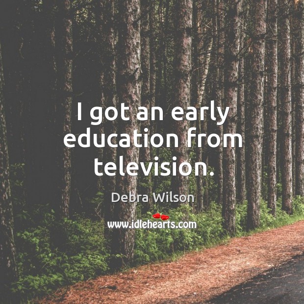 I got an early education from television. Debra Wilson Picture Quote