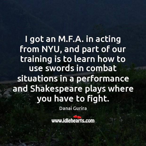 I got an M.F.A. in acting from NYU, and part Danai Gurira Picture Quote