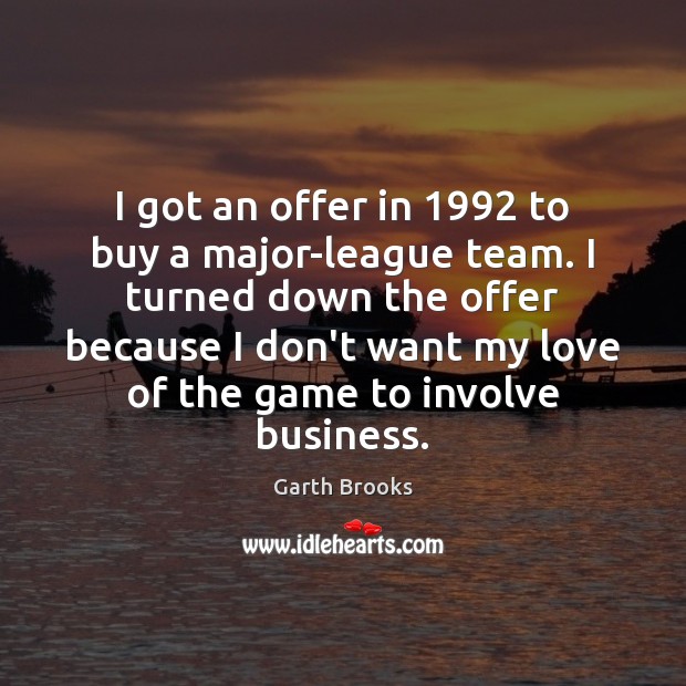 I got an offer in 1992 to buy a major-league team. I turned Garth Brooks Picture Quote