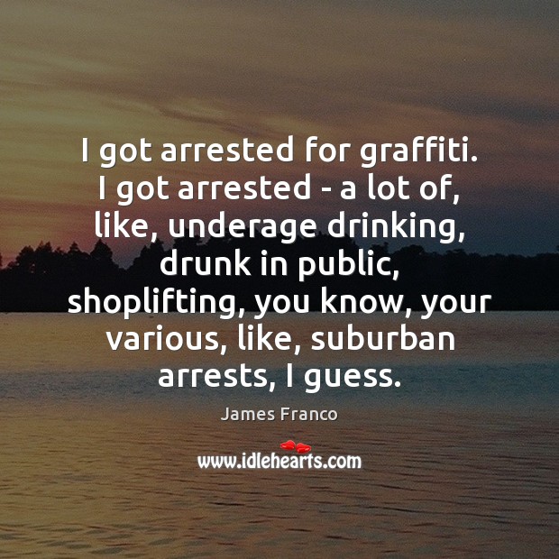 I got arrested for graffiti. I got arrested – a lot of, James Franco Picture Quote