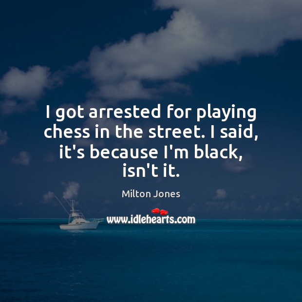 I got arrested for playing chess in the street. I said, it’s because I’m black, isn’t it. Milton Jones Picture Quote