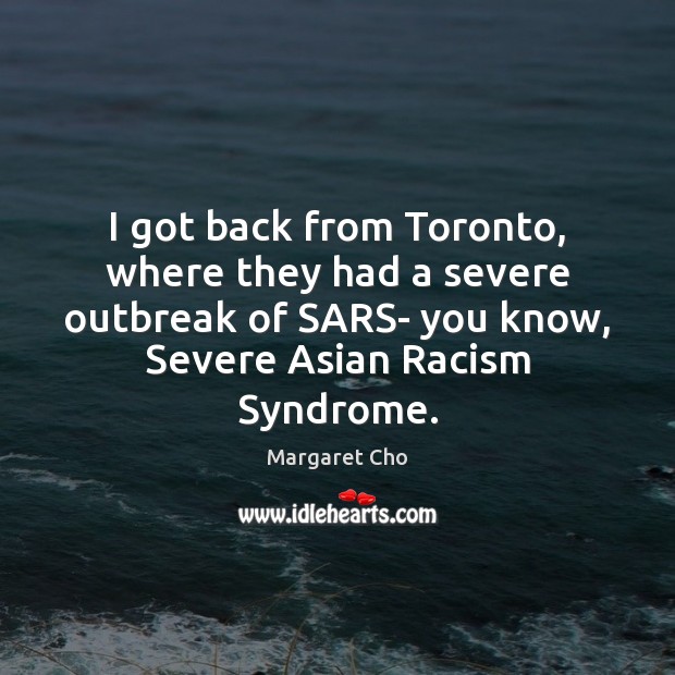 I got back from Toronto, where they had a severe outbreak of Margaret Cho Picture Quote