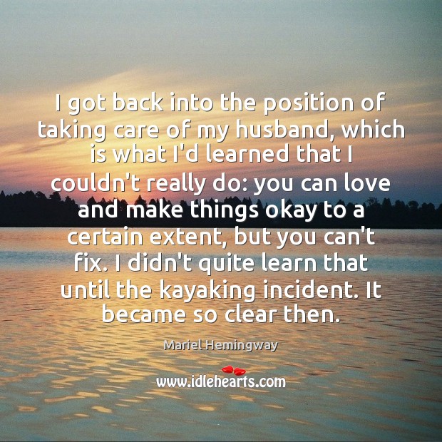 I got back into the position of taking care of my husband, Mariel Hemingway Picture Quote