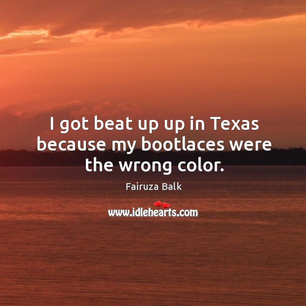 I got beat up up in texas because my bootlaces were the wrong color. Fairuza Balk Picture Quote