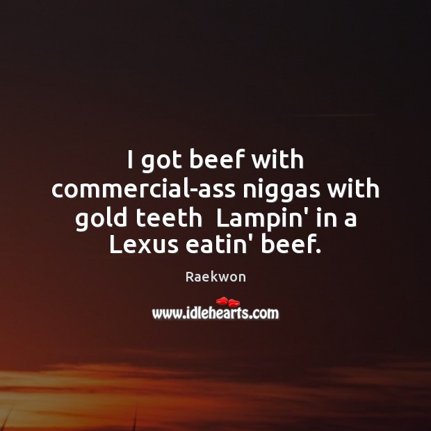 I got beef with commercial-ass niggas with gold teeth  Lampin’ in a Lexus eatin’ beef. Raekwon Picture Quote