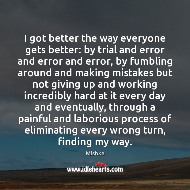 I got better the way everyone gets better: by trial and error Mishka Picture Quote