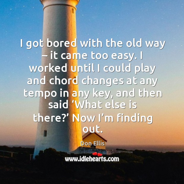 I got bored with the old way – it came too easy. I worked until I could play and chord Don Ellis Picture Quote
