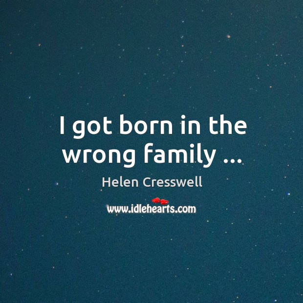 I got born in the wrong family … Helen Cresswell Picture Quote
