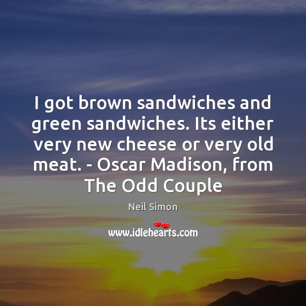 I got brown sandwiches and green sandwiches. Its either very new cheese Neil Simon Picture Quote