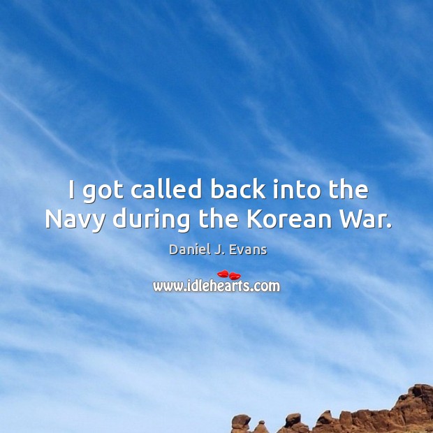 I got called back into the navy during the korean war. Daniel J. Evans Picture Quote