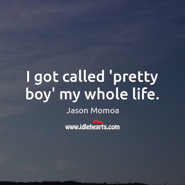 I got called ‘pretty boy’ my whole life. Jason Momoa Picture Quote