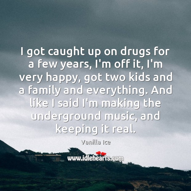 I got caught up on drugs for a few years, I’m off Vanilla Ice Picture Quote