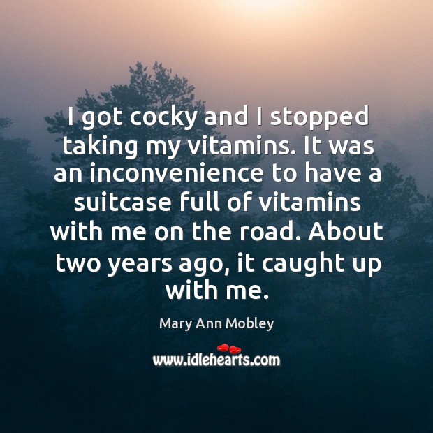 I got cocky and I stopped taking my vitamins. It was an inconvenience to have a suitcase full of vitamins Mary Ann Mobley Picture Quote