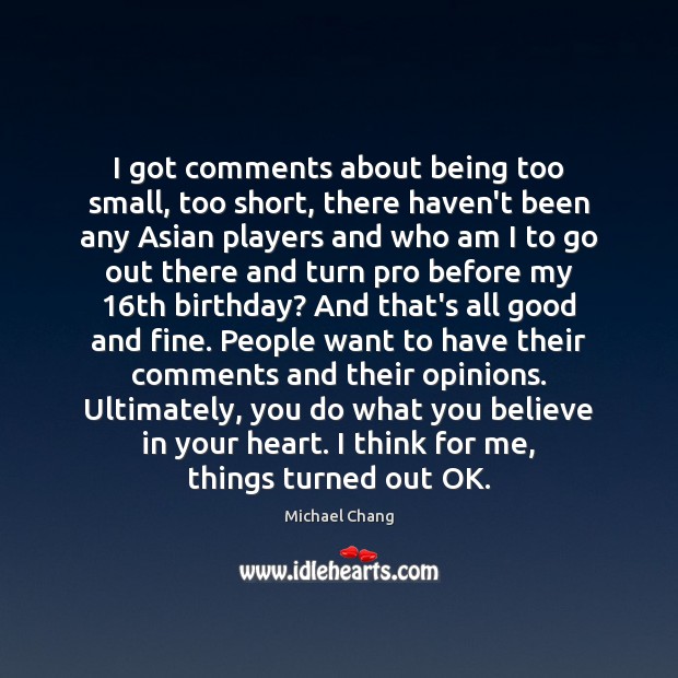 I got comments about being too small, too short, there haven’t been Michael Chang Picture Quote