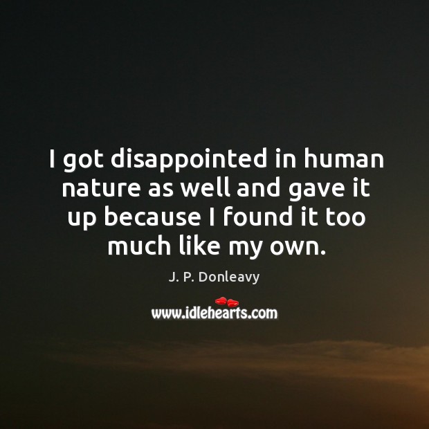 I got disappointed in human nature as well and gave it up because I found it too much like my own. J. P. Donleavy Picture Quote
