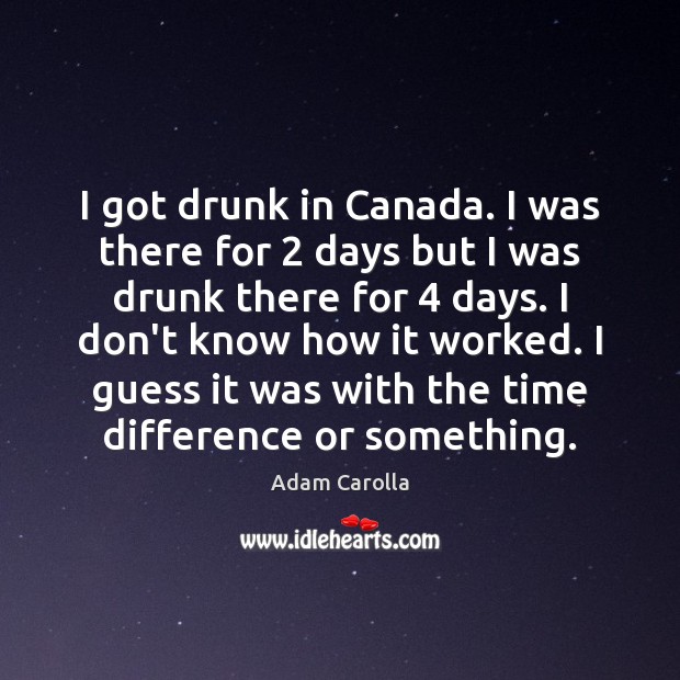 I got drunk in Canada. I was there for 2 days but I Image