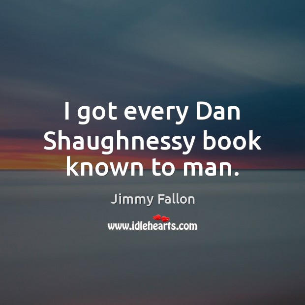 I got every Dan Shaughnessy book known to man. Jimmy Fallon Picture Quote