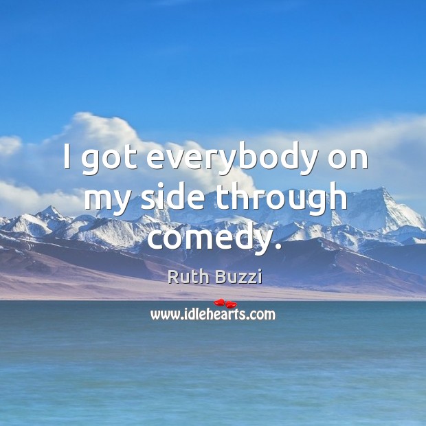 I got everybody on my side through comedy. Ruth Buzzi Picture Quote