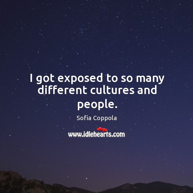 I got exposed to so many different cultures and people. Sofia Coppola Picture Quote