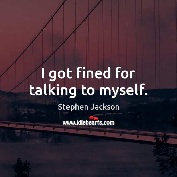 I got fined for talking to myself. Stephen Jackson Picture Quote