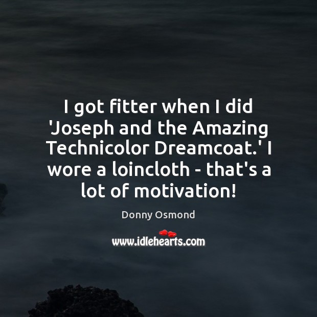 I got fitter when I did ‘Joseph and the Amazing Technicolor Dreamcoat. Donny Osmond Picture Quote