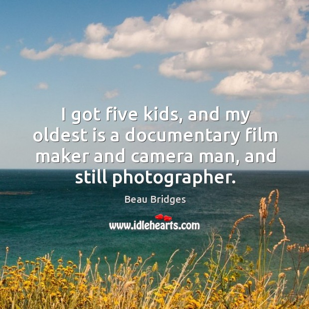 I got five kids, and my oldest is a documentary film maker and camera man, and still photographer. Beau Bridges Picture Quote