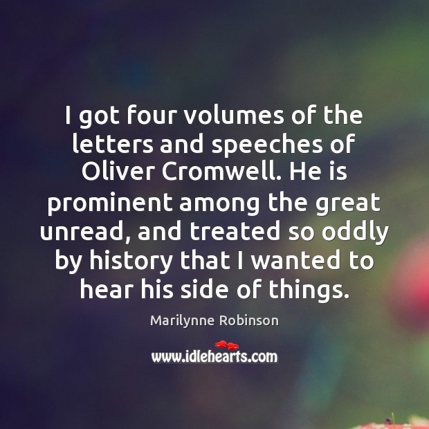 I got four volumes of the letters and speeches of Oliver Cromwell. Marilynne Robinson Picture Quote