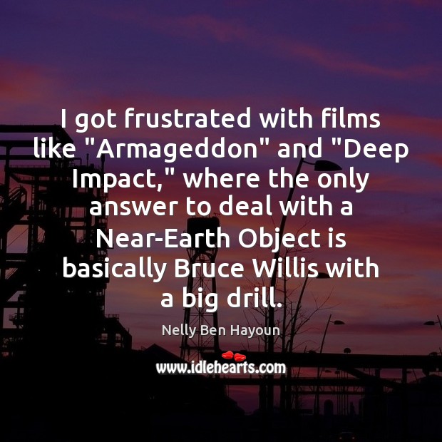 I got frustrated with films like “Armageddon” and “Deep Impact,” where the Nelly Ben Hayoun Picture Quote