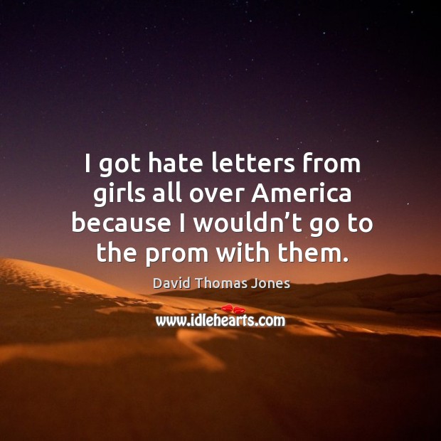 I got hate letters from girls all over america because I wouldn’t go to the prom with them. David Thomas Jones Picture Quote