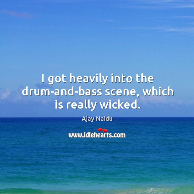 I got heavily into the drum-and-bass scene, which is really wicked. Image