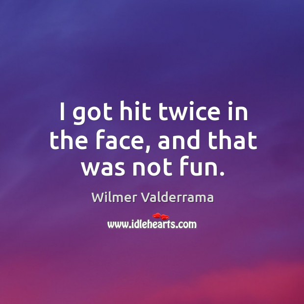 I got hit twice in the face, and that was not fun. Wilmer Valderrama Picture Quote