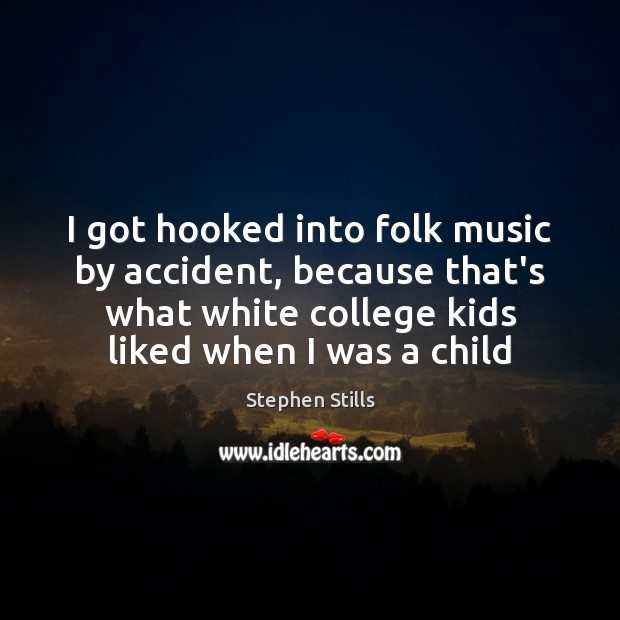 I got hooked into folk music by accident, because that’s what white Stephen Stills Picture Quote