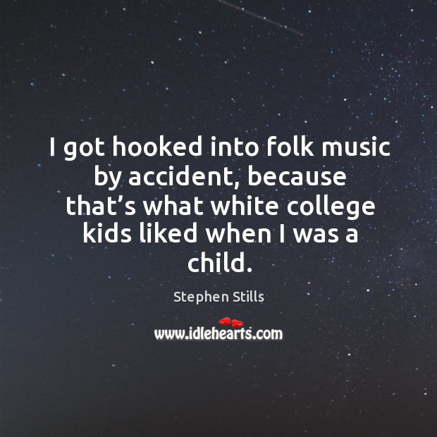 I got hooked into folk music by accident, because that’s what white college kids liked when I was a child. Stephen Stills Picture Quote