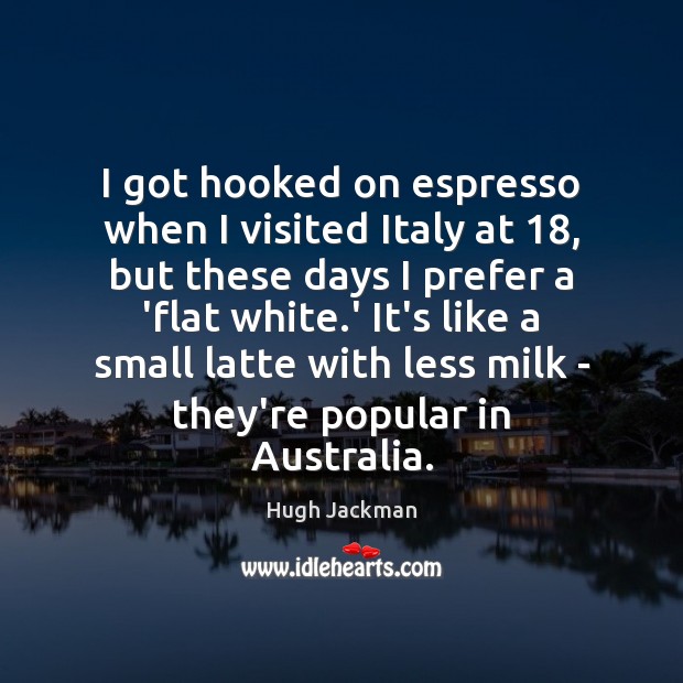 I got hooked on espresso when I visited Italy at 18, but these Hugh Jackman Picture Quote