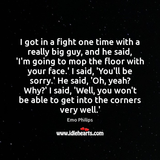 I got in a fight one time with a really big guy, Emo Philips Picture Quote