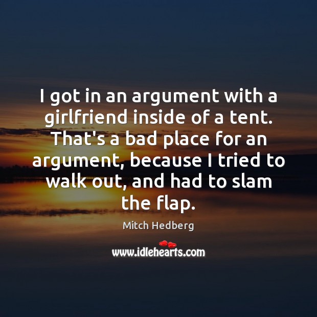 I got in an argument with a girlfriend inside of a tent. 