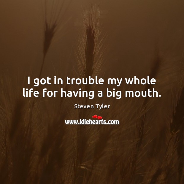 I got in trouble my whole life for having a big mouth. Steven Tyler Picture Quote