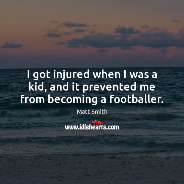 I got injured when I was a kid, and it prevented me from becoming a footballer. Matt Smith Picture Quote