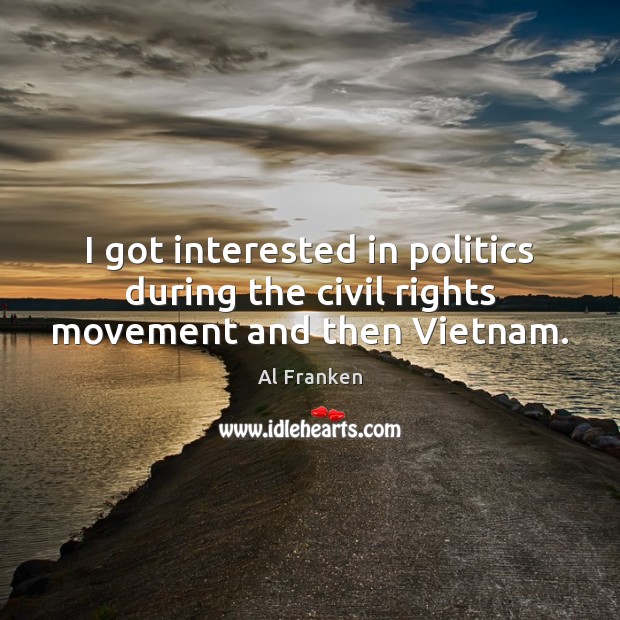 I got interested in politics during the civil rights movement and then Vietnam. Al Franken Picture Quote