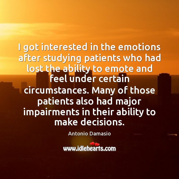 I got interested in the emotions after studying patients who had lost Antonio Damasio Picture Quote