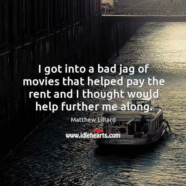 I got into a bad jag of movies that helped pay the rent and I thought would help further me along. Matthew Lillard Picture Quote