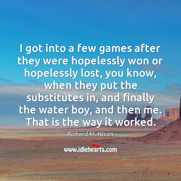 I got into a few games after they were hopelessly won or Richard M. Nixon Picture Quote