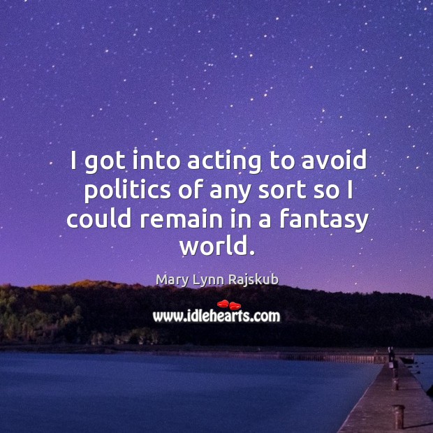 I got into acting to avoid politics of any sort so I could remain in a fantasy world. Image