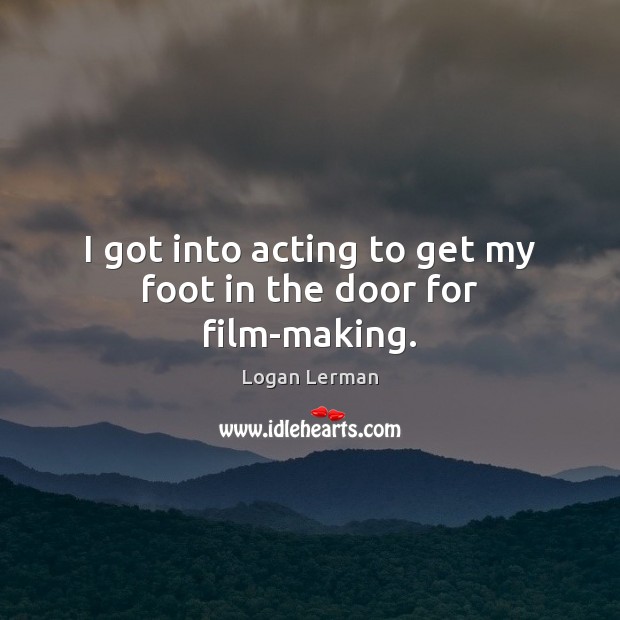 I got into acting to get my foot in the door for film-making. Logan Lerman Picture Quote