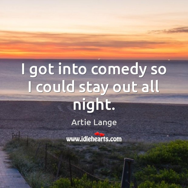 I got into comedy so I could stay out all night. Artie Lange Picture Quote
