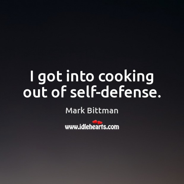 I got into cooking out of self-defense. Mark Bittman Picture Quote
