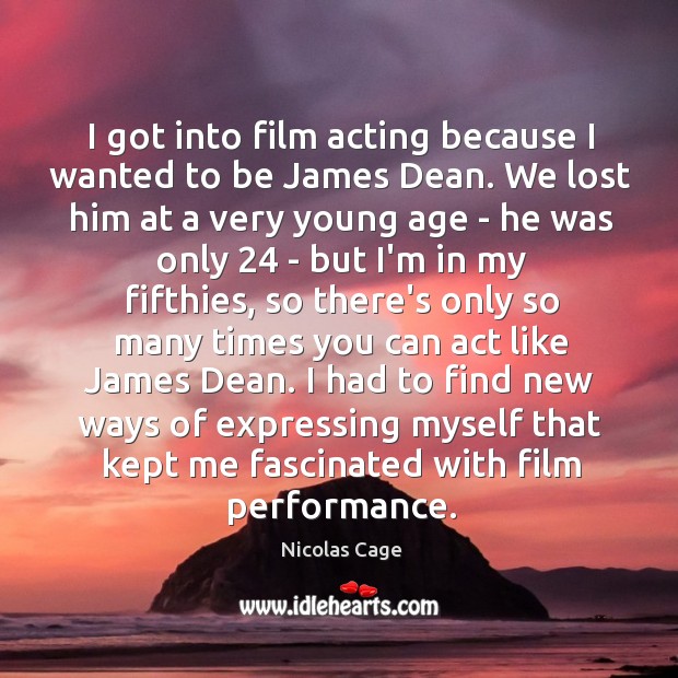 I got into film acting because I wanted to be James Dean. Nicolas Cage Picture Quote