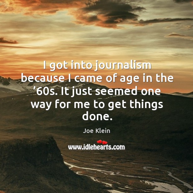 I got into journalism because I came of age in the ’60s. It just seemed one way for me to get things done. Image