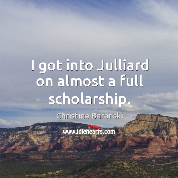 I got into julliard on almost a full scholarship. Christine Baranski Picture Quote